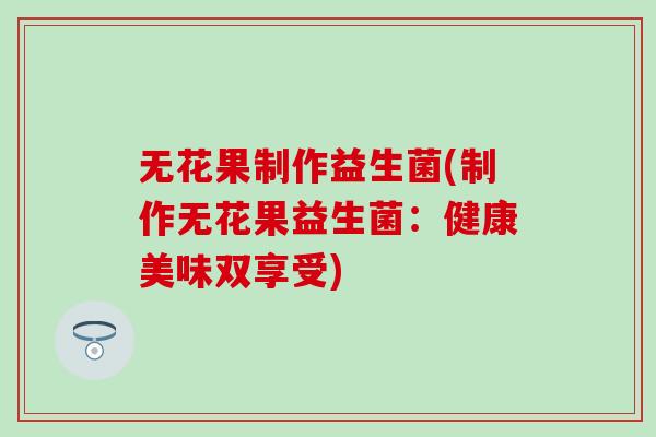 无花果制作益生菌(制作无花果益生菌：健康美味双享受)
