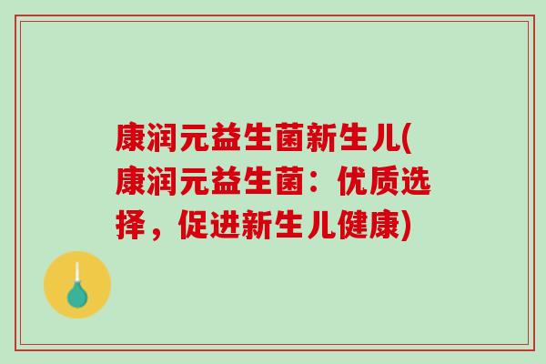 康润元益生菌新生儿(康润元益生菌：优质选择，促进新生儿健康)