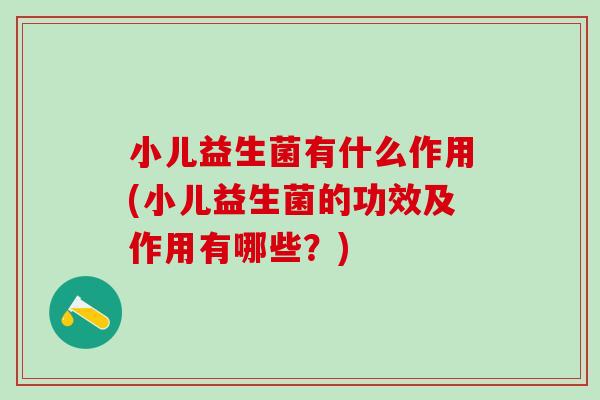 小儿益生菌有什么作用(小儿益生菌的功效及作用有哪些？)