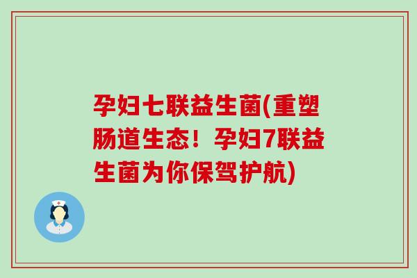孕妇七联益生菌(重塑肠道生态！孕妇7联益生菌为你保驾护航)