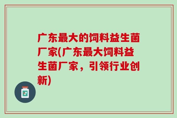 广东最大的饲料益生菌厂家(广东最大饲料益生菌厂家，引领行业创新)