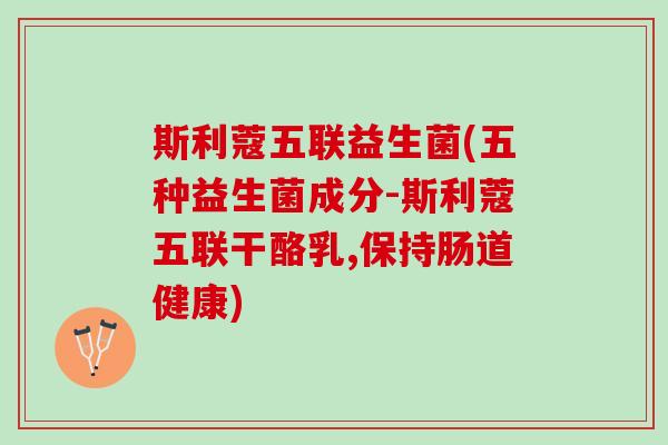 斯利蔻五联益生菌(五种益生菌成分-斯利蔻五联干酪乳,保持肠道健康)