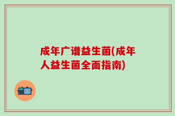 成年广谱益生菌(成年人益生菌全面指南)