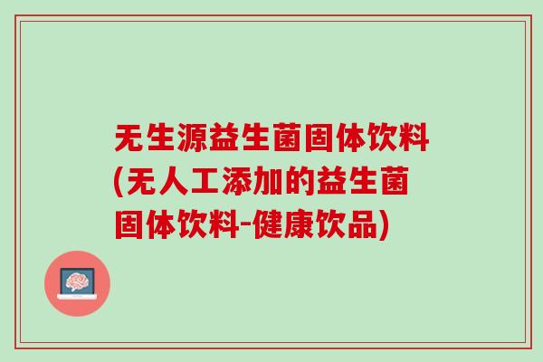 无生源益生菌固体饮料(无人工添加的益生菌固体饮料-健康饮品)