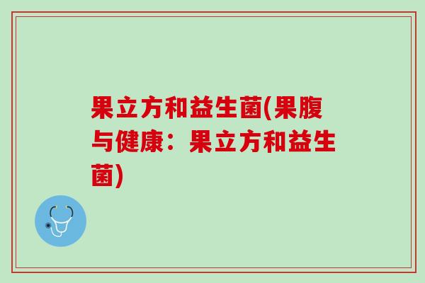 果立方和益生菌(果腹与健康：果立方和益生菌)