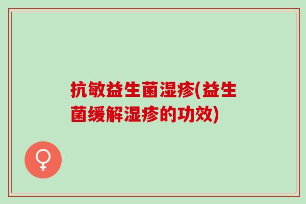抗敏益生菌湿疹(益生菌缓解湿疹的功效)