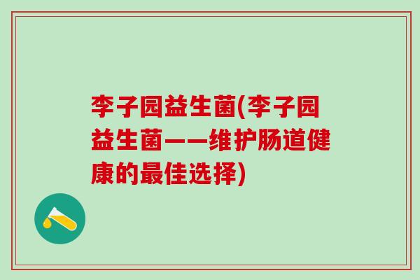 李子园益生菌(李子园益生菌——维护肠道健康的最佳选择)