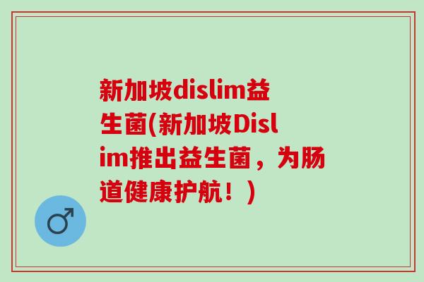 新加坡dislim益生菌(新加坡Dislim推出益生菌，为肠道健康护航！)