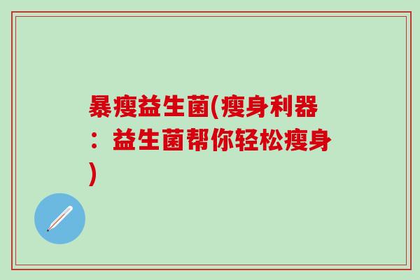 暴瘦益生菌(瘦身利器：益生菌帮你轻松瘦身)