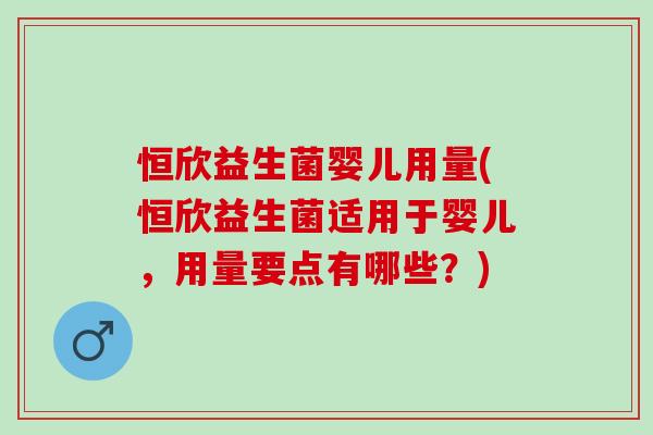恒欣益生菌婴儿用量(恒欣益生菌适用于婴儿，用量要点有哪些？)