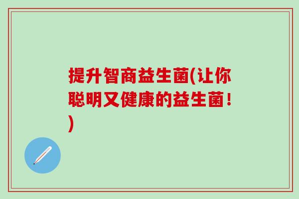 提升智商益生菌(让你聪明又健康的益生菌！)