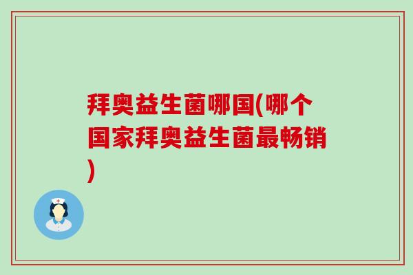 拜奥益生菌哪国(哪个国家拜奥益生菌最畅销)