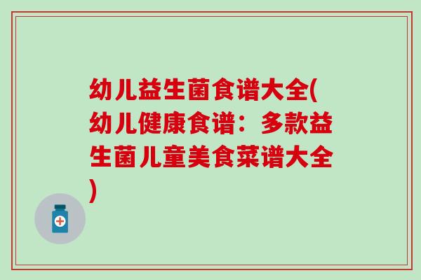 幼儿益生菌食谱大全(幼儿健康食谱：多款益生菌儿童美食菜谱大全)