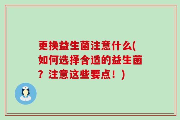 更换益生菌注意什么(如何选择合适的益生菌？注意这些要点！)