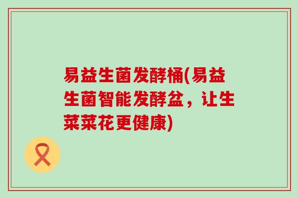 易益生菌发酵桶(易益生菌智能发酵盆，让生菜菜花更健康)