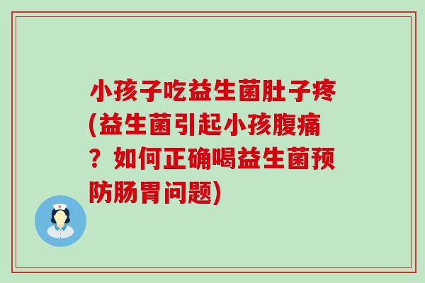 小孩子吃益生菌肚子疼(益生菌引起小孩腹痛？如何正确喝益生菌预防肠胃问题)