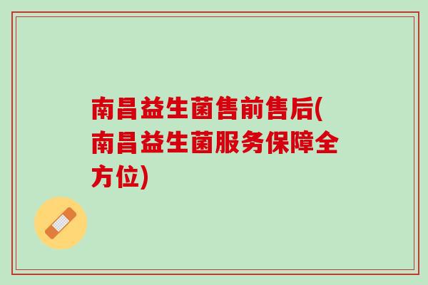 南昌益生菌售前售后(南昌益生菌服务保障全方位)
