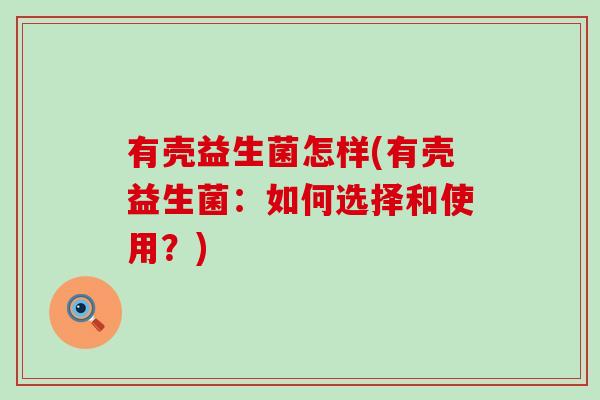 有壳益生菌怎样(有壳益生菌：如何选择和使用？)