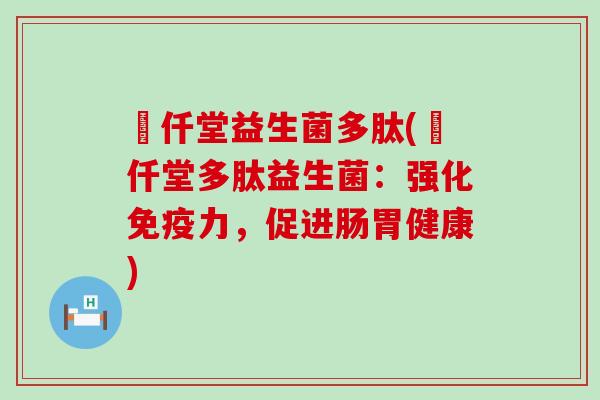 栢仟堂益生菌多肽(栢仟堂多肽益生菌:强化力,促进肠胃健康) 栢仟堂益生菌多肽(栢仟堂多肽益生菌:强化力,促进肠胃健康)