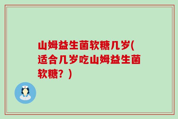 山姆益生菌软糖几岁(适合几岁吃山姆益生菌软糖？)