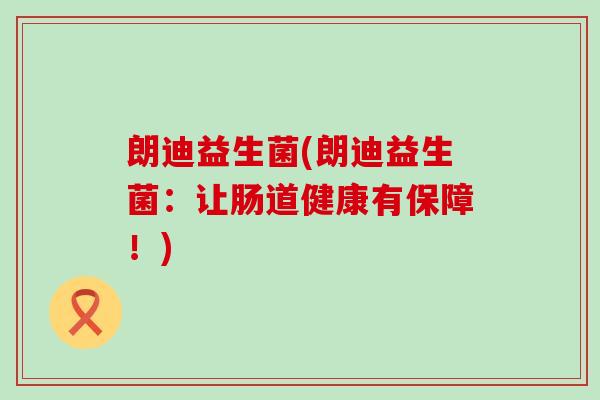 朗迪益生菌(朗迪益生菌：让肠道健康有保障！)