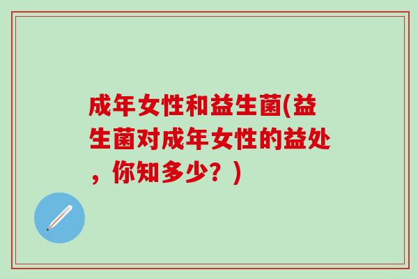 成年女性和益生菌(益生菌对成年女性的益处，你知多少？)