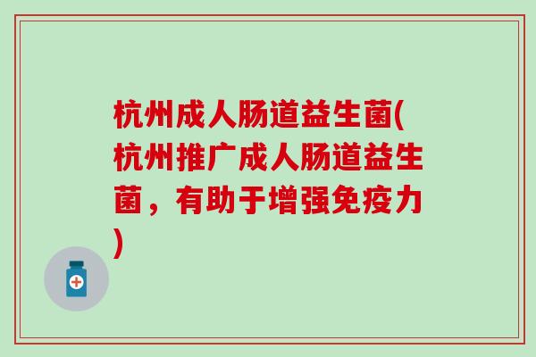 杭州成人肠道益生菌(杭州推广成人肠道益生菌，有助于增强免疫力)
