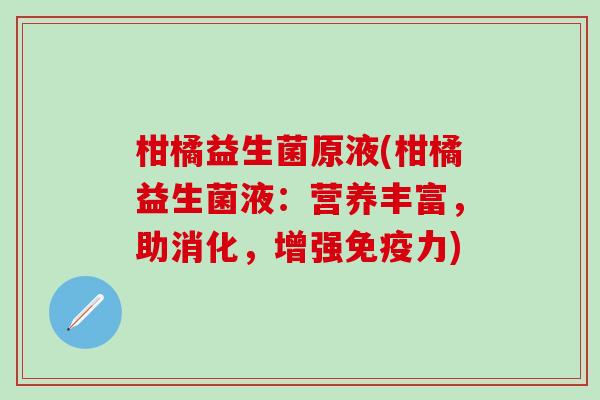 柑橘益生菌原液(柑橘益生菌液：营养丰富，助消化，增强免疫力)
