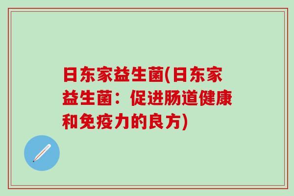 日东家益生菌(日东家益生菌：促进肠道健康和免疫力的良方)