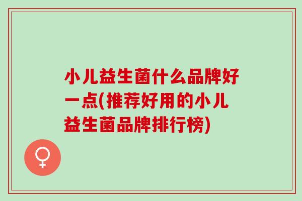 小儿益生菌什么品牌好一点(推荐好用的小儿益生菌品牌排行榜)