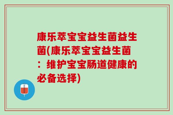 康乐萃宝宝益生菌益生菌(康乐萃宝宝益生菌：维护宝宝肠道健康的必备选择)