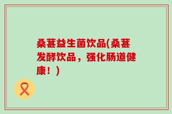 桑葚益生菌饮品(桑葚发酵饮品，强化肠道健康！)
