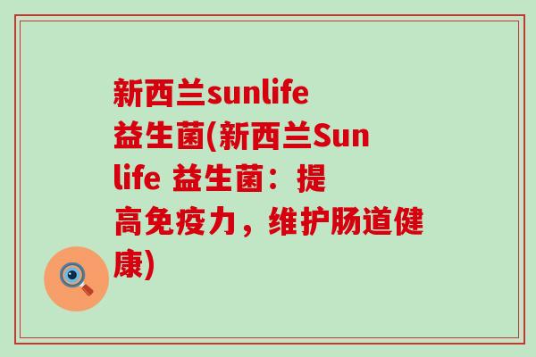 新西兰sunlife益生菌(新西兰Sunlife 益生菌:提高力,维护肠道健康) 新西兰sunlife益生菌(新西兰Sunlife 益生菌:提高力,维护肠道健康)