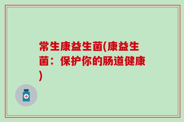 常生康益生菌(康益生菌：保护你的肠道健康)