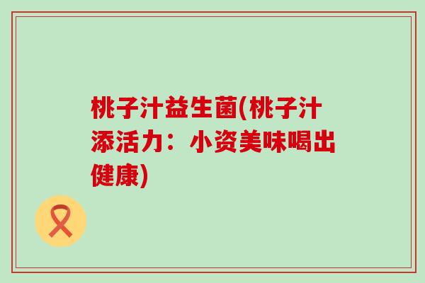 桃子汁益生菌(桃子汁添活力:小资美味喝出健康) 桃子汁益生菌(桃子汁添活力:小资美味喝出健康)