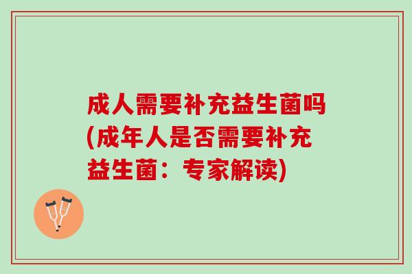 成人需要补充益生菌吗(成年人是否需要补充益生菌：专家解读)