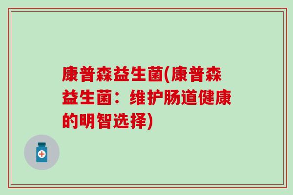 康普森益生菌(康普森益生菌：维护肠道健康的明智选择)