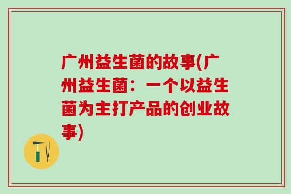 广州益生菌的故事(广州益生菌：一个以益生菌为主打产品的创业故事)