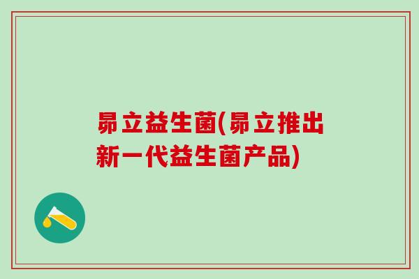 昴立益生菌(昴立推出新一代益生菌产品)