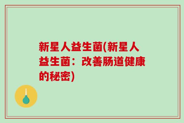 新星人益生菌(新星人益生菌：改善肠道健康的秘密)