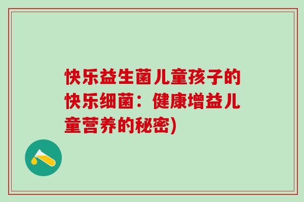 快乐益生菌儿童孩子的快乐细菌：健康增益儿童营养的秘密)