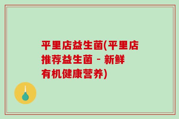 平里店益生菌(平里店推荐益生菌 - 新鲜有机健康营养)