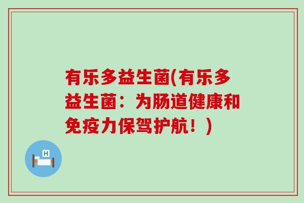 有乐多益生菌(有乐多益生菌：为肠道健康和免疫力保驾护航！)