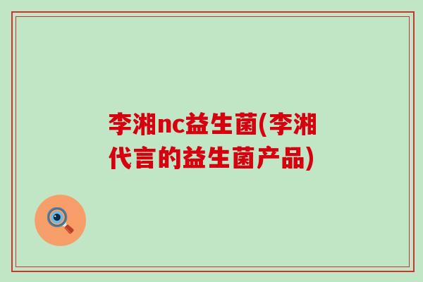 李湘nc益生菌(李湘代言的益生菌产品)