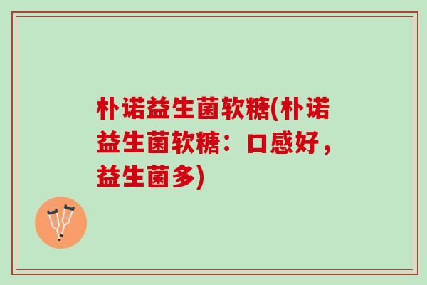 朴诺益生菌软糖(朴诺益生菌软糖：口感好，益生菌多)