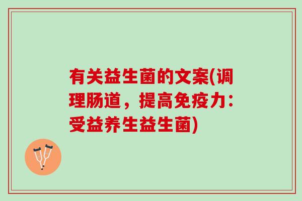 有关益生菌的文案(调理肠道，提高免疫力：受益养生益生菌)