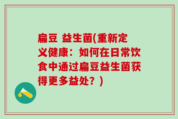 扁豆 益生菌(重新定义健康：如何在日常饮食中通过扁豆益生菌获得更多益处？)