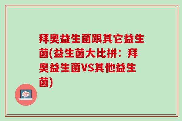 拜奥益生菌跟其它益生菌(益生菌大比拼：拜奥益生菌VS其他益生菌)