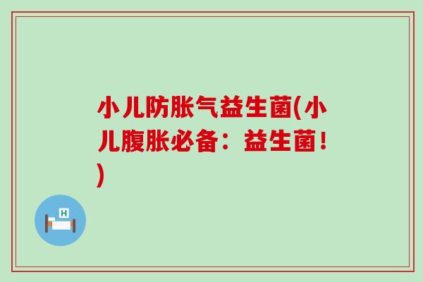 小儿防胀气益生菌(小儿腹胀必备：益生菌！)
