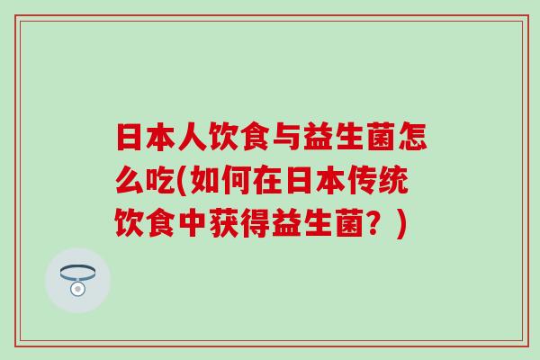 日本人饮食与益生菌怎么吃(如何在日本传统饮食中获得益生菌？)